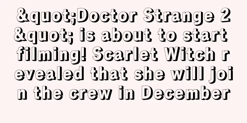 "Doctor Strange 2" is about to start filming! Scarlet Witch revealed that she will join the crew in December