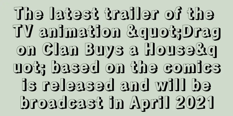 The latest trailer of the TV animation "Dragon Clan Buys a House" based on the comics is released and will be broadcast in April 2021