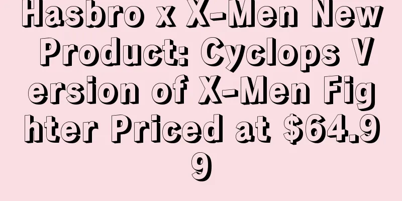 Hasbro x X-Men New Product: Cyclops Version of X-Men Fighter Priced at $64.99