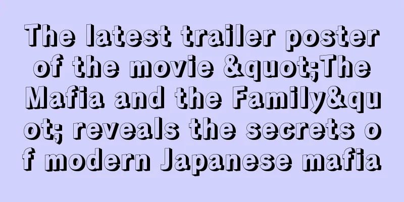 The latest trailer poster of the movie "The Mafia and the Family" reveals the secrets of modern Japanese mafia