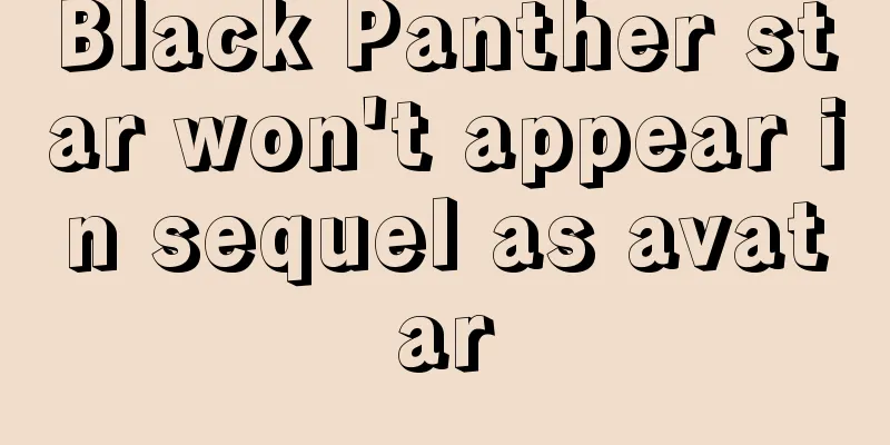 Black Panther star won't appear in sequel as avatar