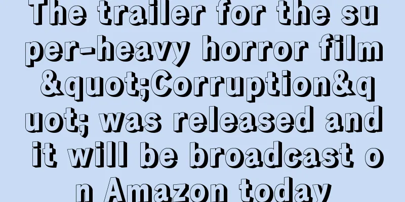 The trailer for the super-heavy horror film "Corruption" was released and it will be broadcast on Amazon today