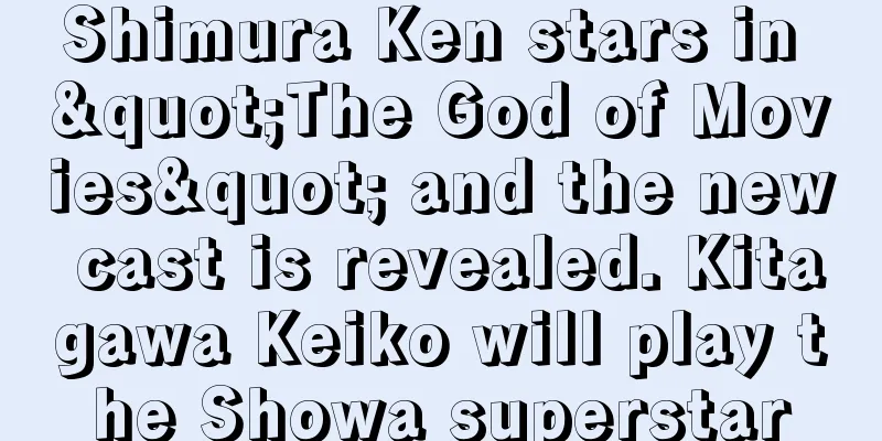 Shimura Ken stars in "The God of Movies" and the new cast is revealed. Kitagawa Keiko will play the Showa superstar