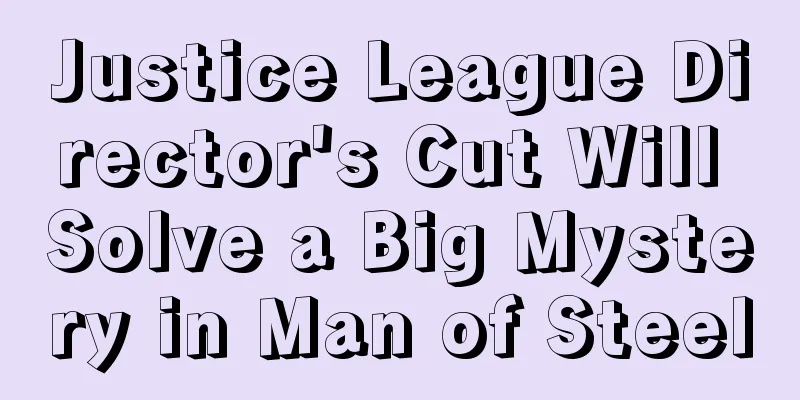 Justice League Director's Cut Will Solve a Big Mystery in Man of Steel