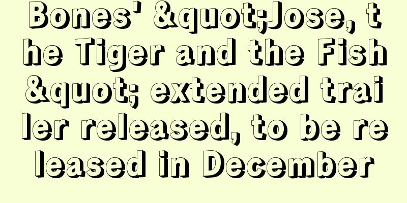 Bones' "Jose, the Tiger and the Fish" extended trailer released, to be released in December