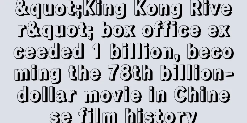 "King Kong River" box office exceeded 1 billion, becoming the 78th billion-dollar movie in Chinese film history