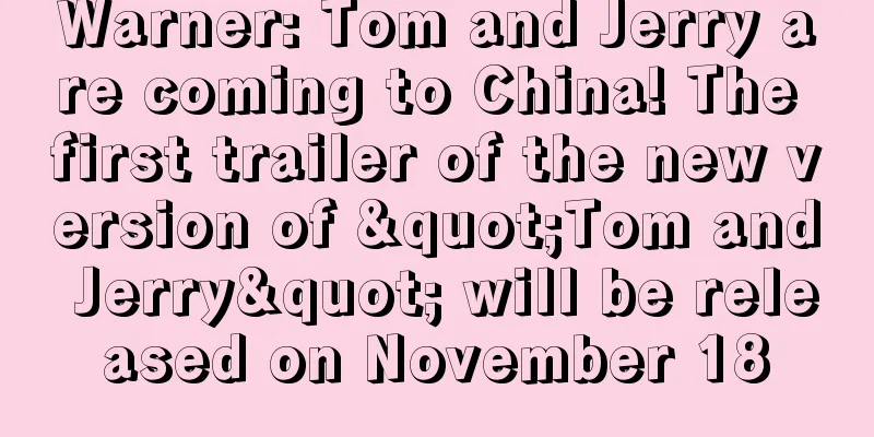 Warner: Tom and Jerry are coming to China! The first trailer of the new version of "Tom and Jerry" will be released on November 18