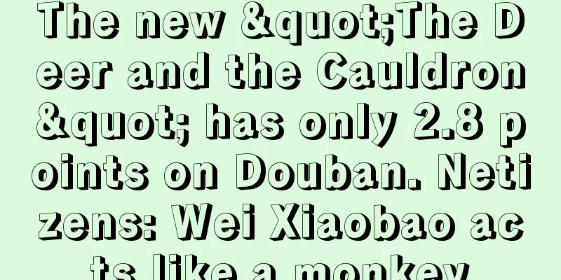 The new "The Deer and the Cauldron" has only 2.8 points on Douban. Netizens: Wei Xiaobao acts like a monkey