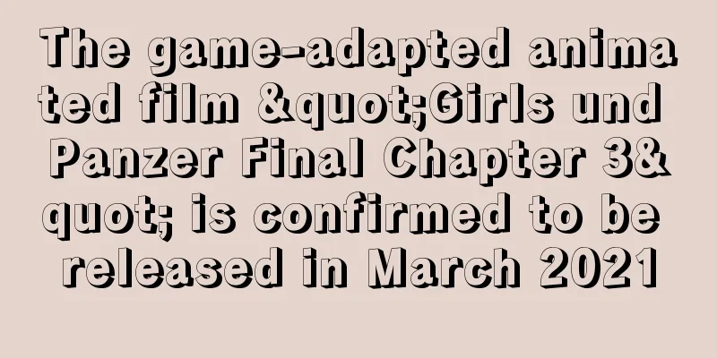 The game-adapted animated film "Girls und Panzer Final Chapter 3" is confirmed to be released in March 2021