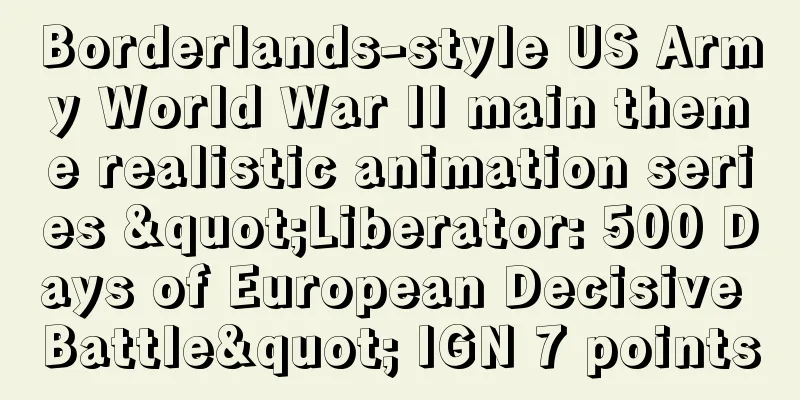 Borderlands-style US Army World War II main theme realistic animation series "Liberator: 500 Days of European Decisive Battle" IGN 7 points