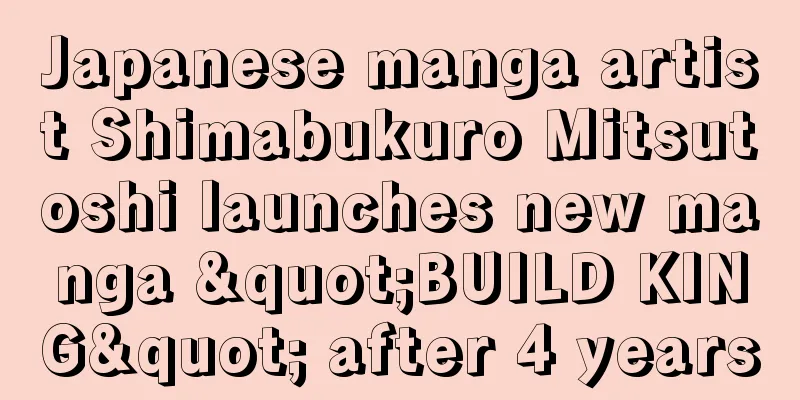 Japanese manga artist Shimabukuro Mitsutoshi launches new manga "BUILD KING" after 4 years