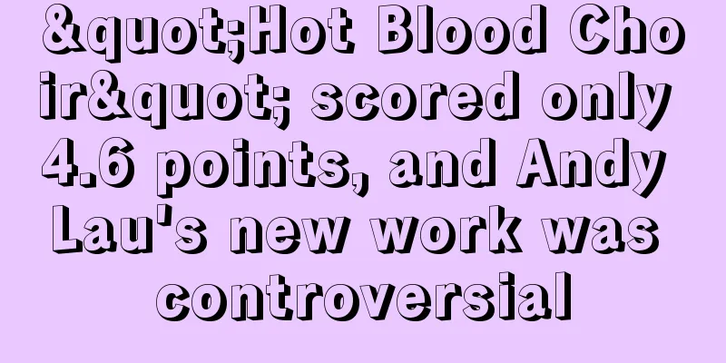 "Hot Blood Choir" scored only 4.6 points, and Andy Lau's new work was controversial