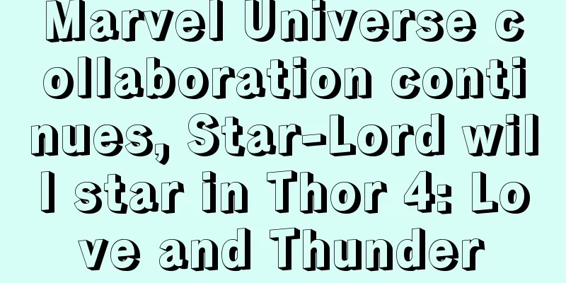 Marvel Universe collaboration continues, Star-Lord will star in Thor 4: Love and Thunder