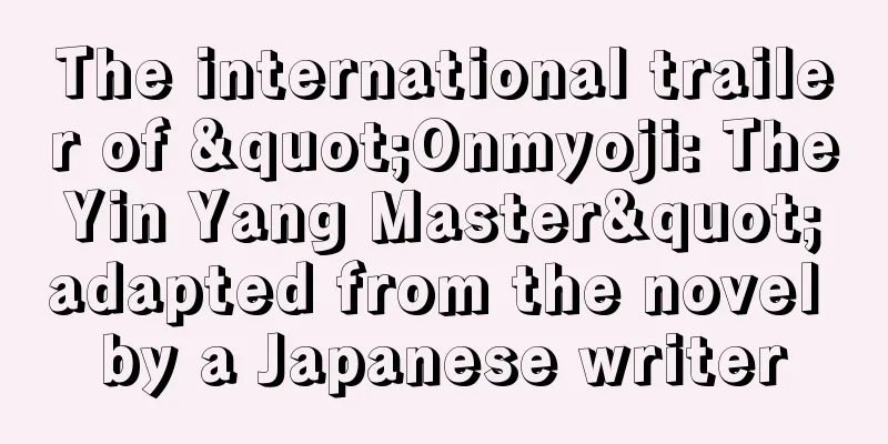 The international trailer of "Onmyoji: The Yin Yang Master" adapted from the novel by a Japanese writer
