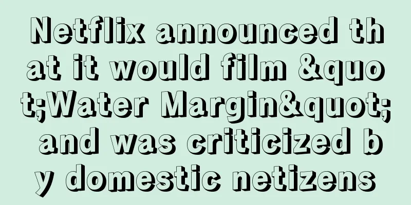 Netflix announced that it would film "Water Margin" and was criticized by domestic netizens