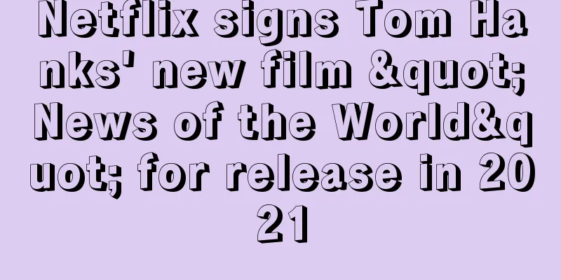 Netflix signs Tom Hanks' new film "News of the World" for release in 2021