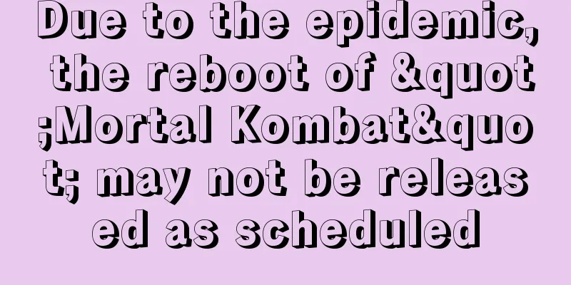 Due to the epidemic, the reboot of "Mortal Kombat" may not be released as scheduled
