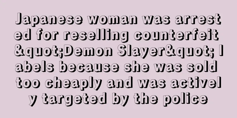 Japanese woman was arrested for reselling counterfeit "Demon Slayer" labels because she was sold too cheaply and was actively targeted by the police