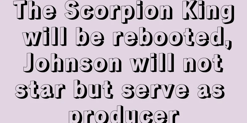 The Scorpion King will be rebooted, Johnson will not star but serve as producer