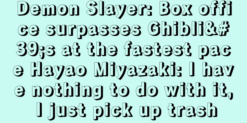 Demon Slayer: Box office surpasses Ghibli's at the fastest pace Hayao Miyazaki: I have nothing to do with it, I just pick up trash