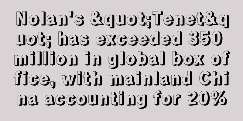 Nolan's "Tenet" has exceeded 350 million in global box office, with mainland China accounting for 20%