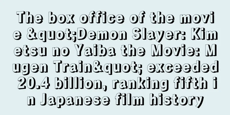 The box office of the movie "Demon Slayer: Kimetsu no Yaiba the Movie: Mugen Train" exceeded 20.4 billion, ranking fifth in Japanese film history