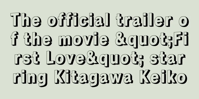 The official trailer of the movie "First Love" starring Kitagawa Keiko