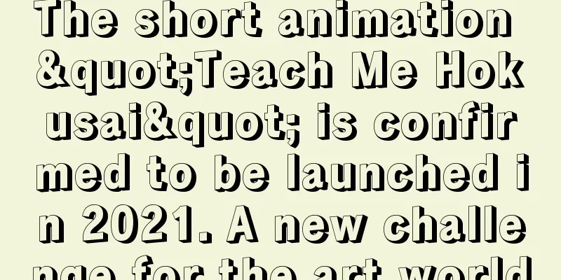 The short animation "Teach Me Hokusai" is confirmed to be launched in 2021. A new challenge for the art world