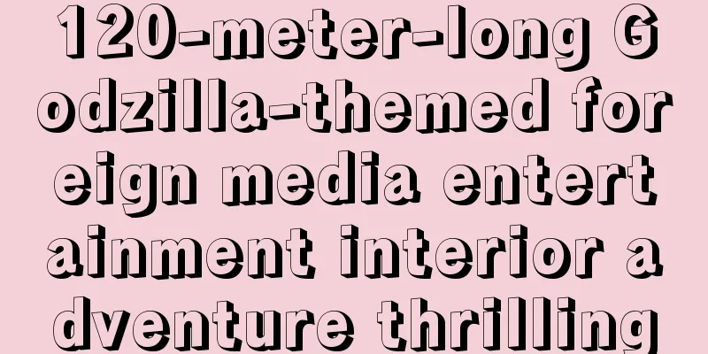 120-meter-long Godzilla-themed foreign media entertainment interior adventure thrilling