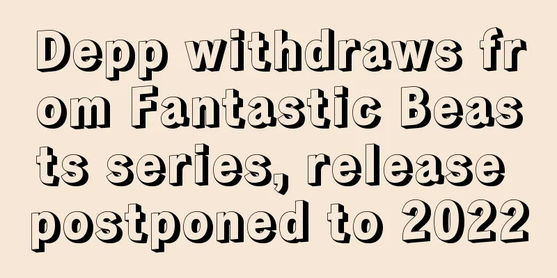Depp withdraws from Fantastic Beasts series, release postponed to 2022
