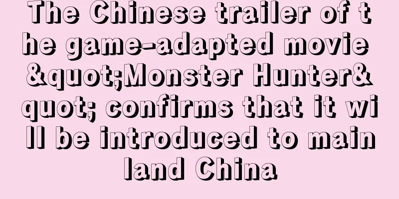 The Chinese trailer of the game-adapted movie "Monster Hunter" confirms that it will be introduced to mainland China