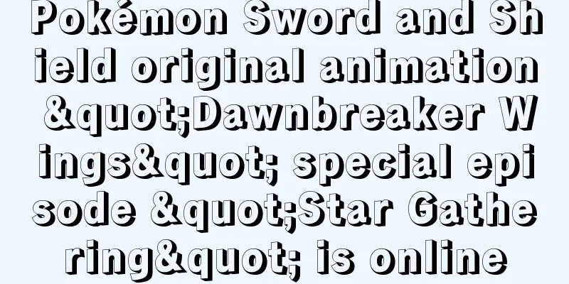 Pokémon Sword and Shield original animation "Dawnbreaker Wings" special episode "Star Gathering" is online