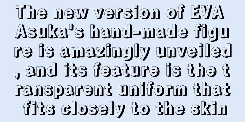 The new version of EVA Asuka's hand-made figure is amazingly unveiled, and its feature is the transparent uniform that fits closely to the skin