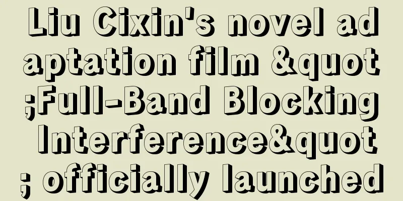 Liu Cixin's novel adaptation film "Full-Band Blocking Interference" officially launched