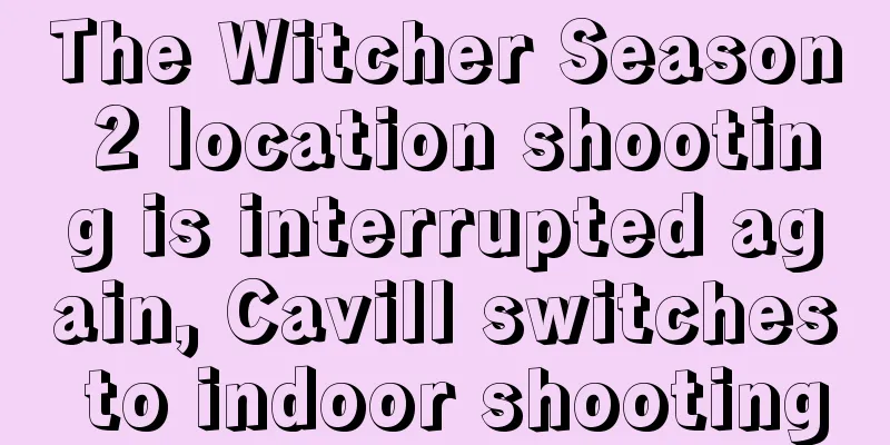 The Witcher Season 2 location shooting is interrupted again, Cavill switches to indoor shooting