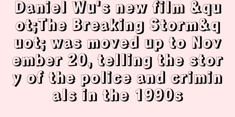 Daniel Wu's new film "The Breaking Storm" was moved up to November 20, telling the story of the police and criminals in the 1990s