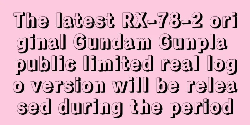 The latest RX-78-2 original Gundam Gunpla public limited real logo version will be released during the period
