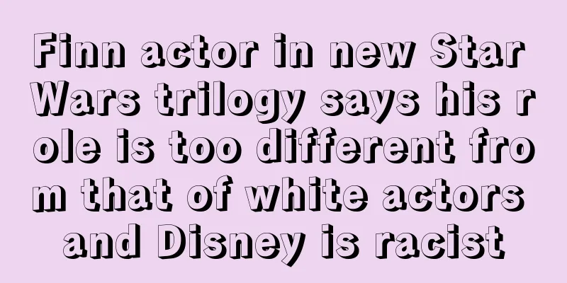 Finn actor in new Star Wars trilogy says his role is too different from that of white actors and Disney is racist