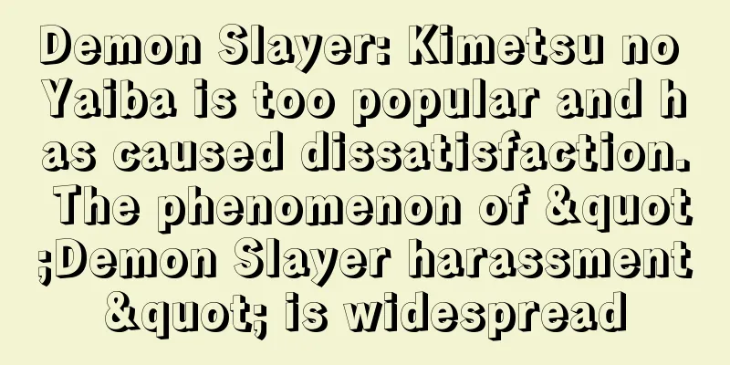Demon Slayer: Kimetsu no Yaiba is too popular and has caused dissatisfaction. The phenomenon of "Demon Slayer harassment" is widespread