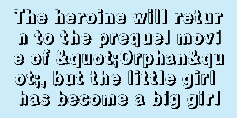 The heroine will return to the prequel movie of "Orphan", but the little girl has become a big girl