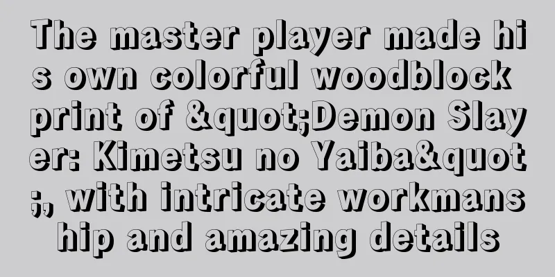 The master player made his own colorful woodblock print of "Demon Slayer: Kimetsu no Yaiba", with intricate workmanship and amazing details