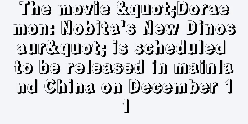 The movie "Doraemon: Nobita's New Dinosaur" is scheduled to be released in mainland China on December 11