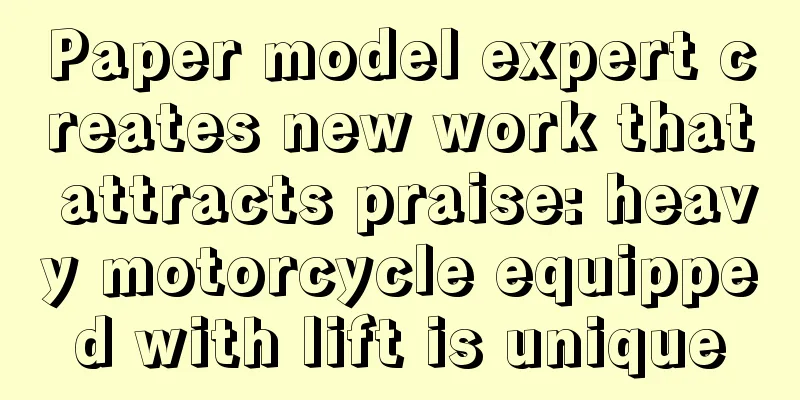 Paper model expert creates new work that attracts praise: heavy motorcycle equipped with lift is unique