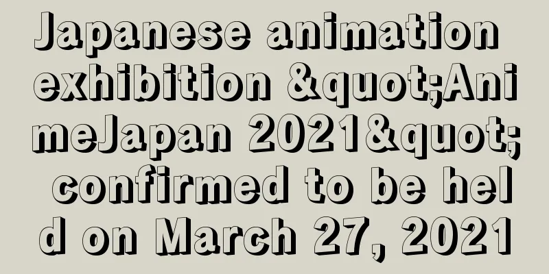 Japanese animation exhibition "AnimeJapan 2021" confirmed to be held on March 27, 2021