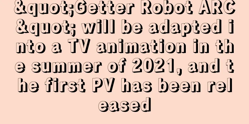 "Getter Robot ARC" will be adapted into a TV animation in the summer of 2021, and the first PV has been released