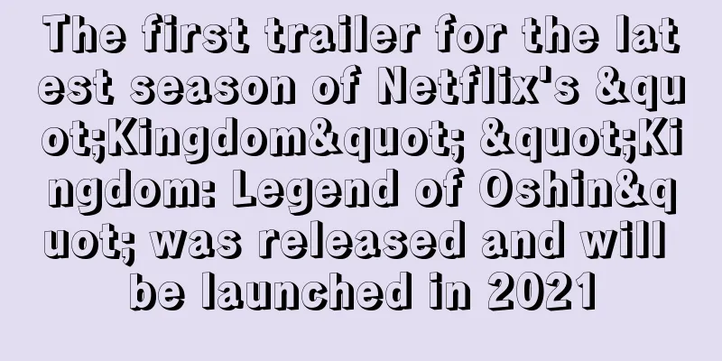 The first trailer for the latest season of Netflix's "Kingdom" "Kingdom: Legend of Oshin" was released and will be launched in 2021