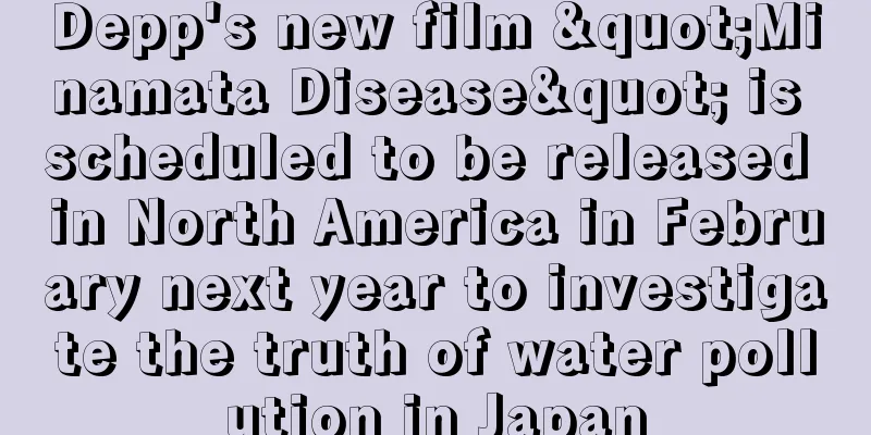 Depp's new film "Minamata Disease" is scheduled to be released in North America in February next year to investigate the truth of water pollution in Japan
