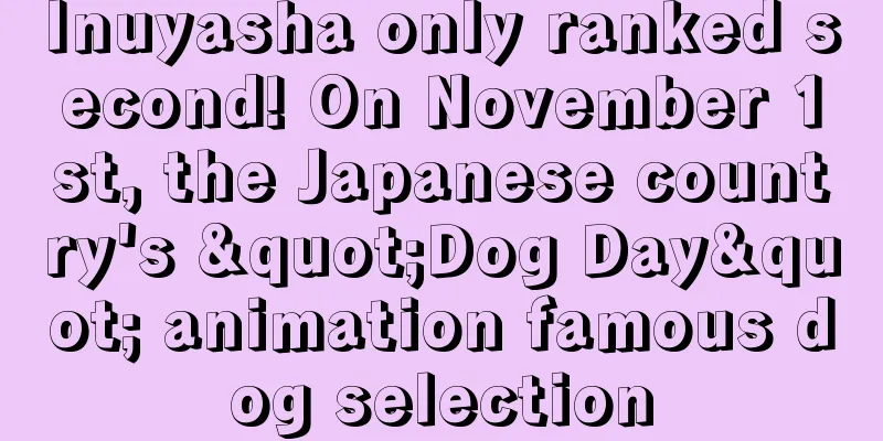 Inuyasha only ranked second! On November 1st, the Japanese country's "Dog Day" animation famous dog selection
