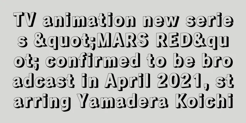 TV animation new series "MARS RED" confirmed to be broadcast in April 2021, starring Yamadera Koichi