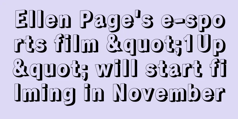 Ellen Page's e-sports film "1Up" will start filming in November